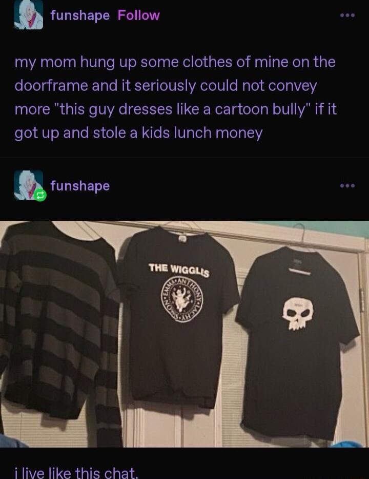 funshape Follow my mom hung up some clothes of mine on the doorframe and it seriously could not convey more this guy dresses like a cartoon bully if it got up and stole a kids lunch money B e ilive like this chat