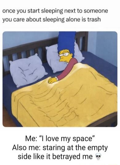 Once you start sleeping next to someone you care about, sleeping alone is trash. Me: 
