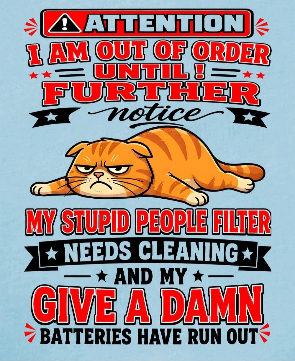 ATTENTION I AM OUT OF ORDER UNTIL FURTHER notice MY STUPID PEOPLE FILTER NEEDS CLEANING AND MY GIVE A DAMN BATTERIES HAVE RUN OUT
