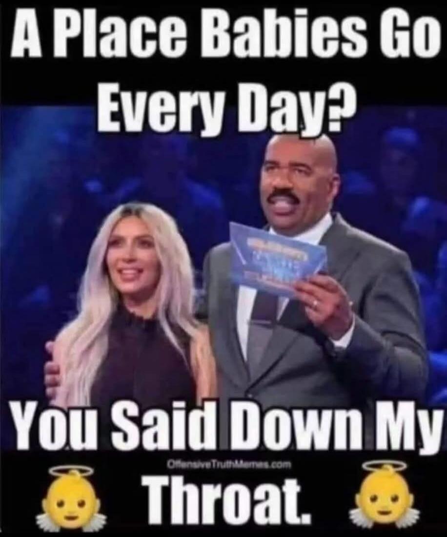 A Place Babies Go Every Day? You Said Down My Throat.