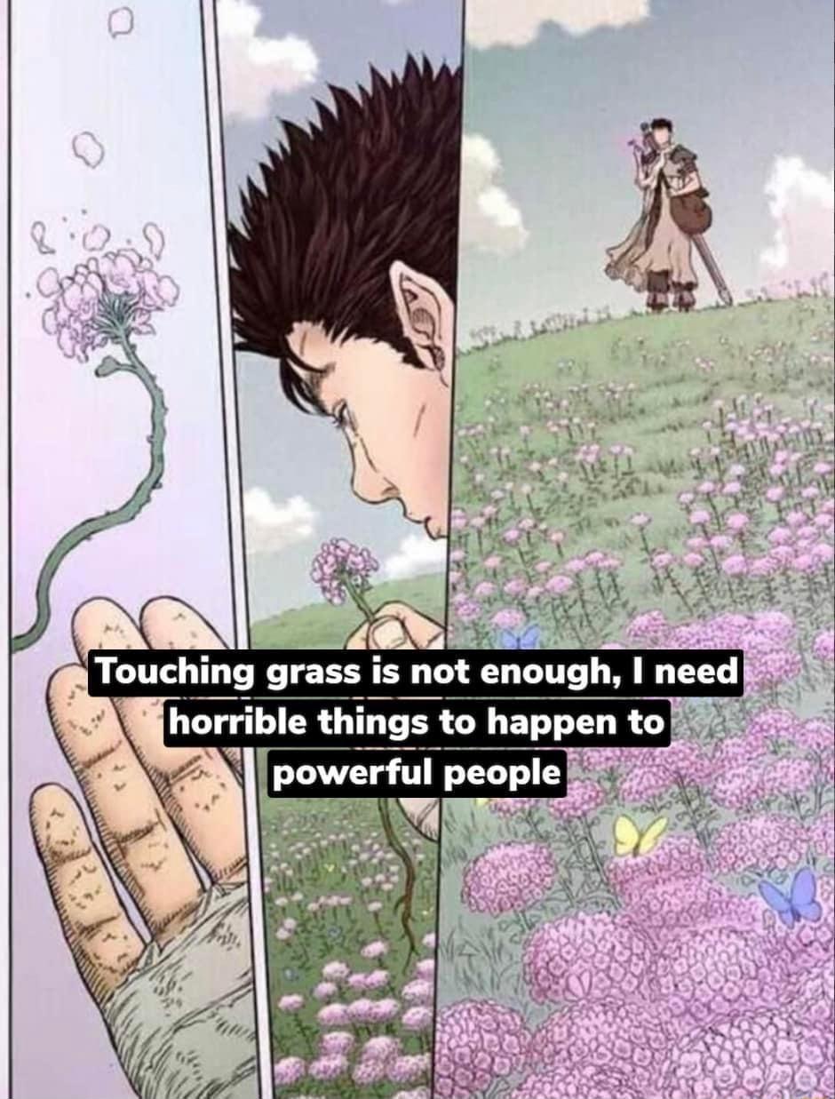 3 2 el ot A k w Touchmg grass is not enough I need horrible th ngs happen to i ipowerful people Y