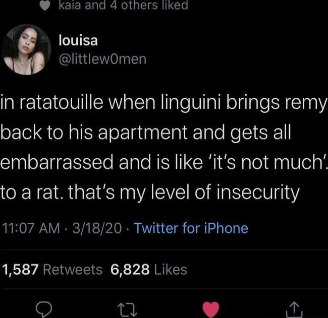 L JRCIERDER G ERL e ITEE littlewOmen in ratatouille when linguini brings remy back to his apartment and gets all embarrassed and is like its not much CENE IR GEIR IRV o R NTelN 1 1107 AM 31820 Twitter for iPhone 1587 Retweets 6828 Likes 7 K