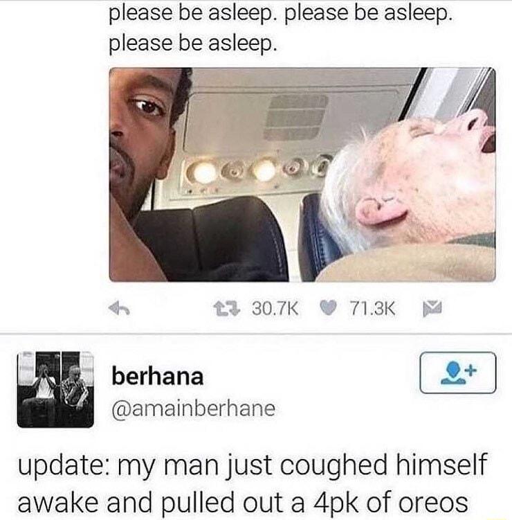 please be asleep please be asleep please be asleep 307K 713K 4 o berhana amainberhane update my man just coughed himself awake and pulled out a 4pk of oreos
