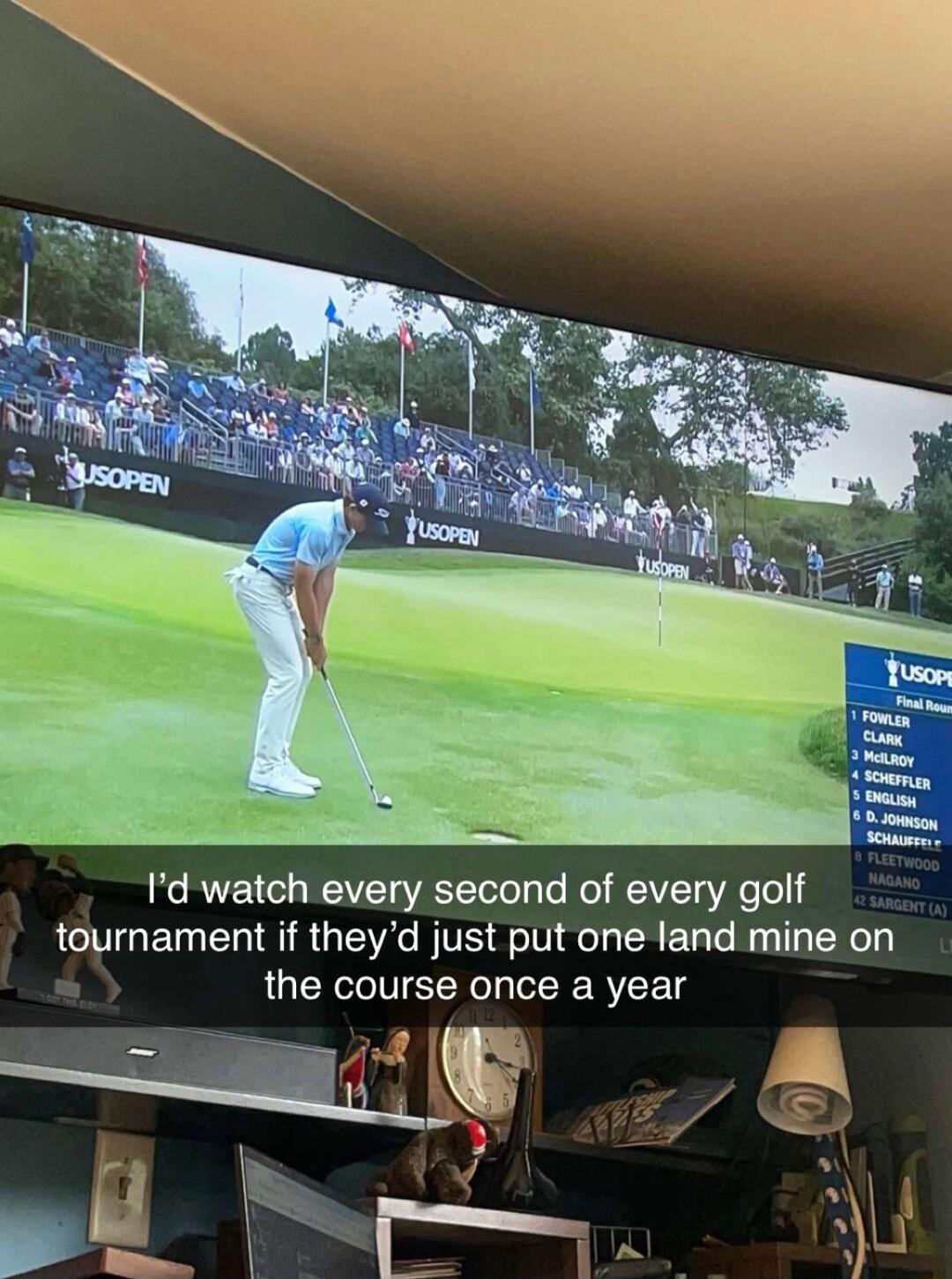 Id watch every second of every golf tournament if theyd just put one land mine on the course once a year