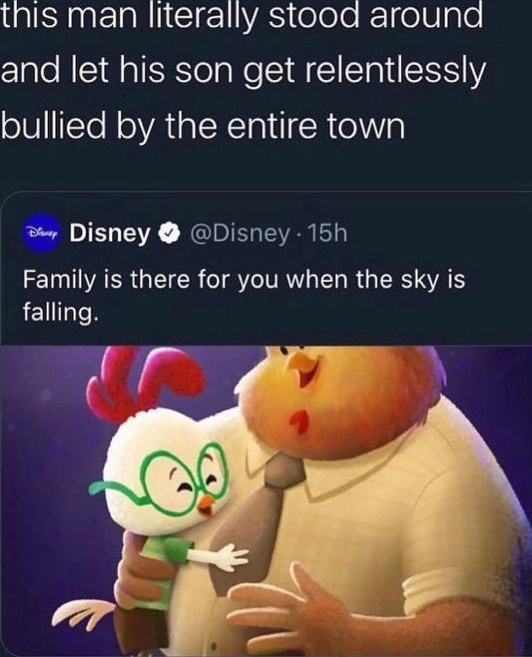 pIERagtElaRISIg1AS elee K 01U g Te and let his son get relentlessly bullied by the entire town Disney Disney 15h Family is there for you when the sky is falling