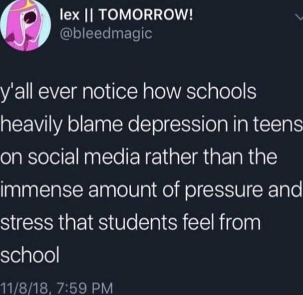 lex TOMORROW bleedmagic yall ever notice how schools heavily blame depression in teens on social media rather than the immense amount of pressure and stress that students feel from Slelglelo 11818 759 PM
