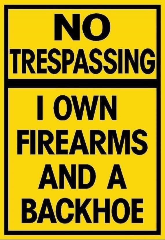 NO TRESPASSING I OWN FIREARMS AND A BACKHOE