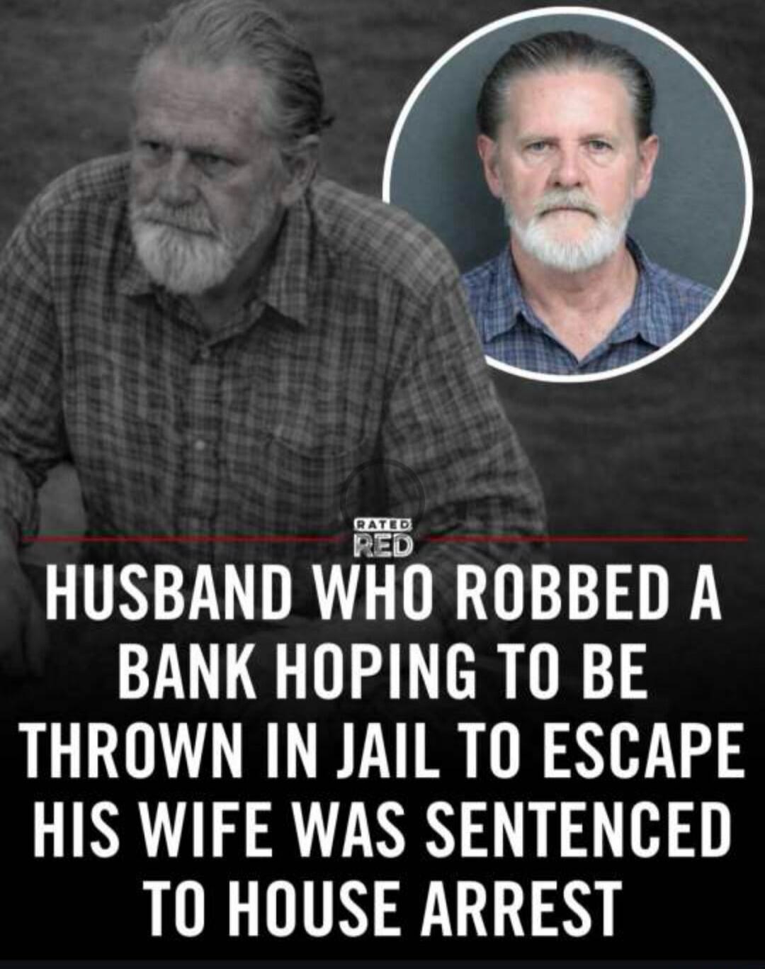 RATED RED. Husband who robbed a bank hoping to be thrown in jail to escape his wife was sentenced to house arrest.