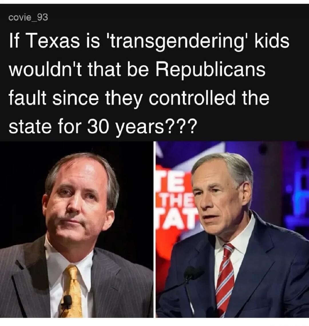 covie_93 If Texas is 'transgendering' kids wouldn't that be Republicans fault since they controlled the state for 30 years???