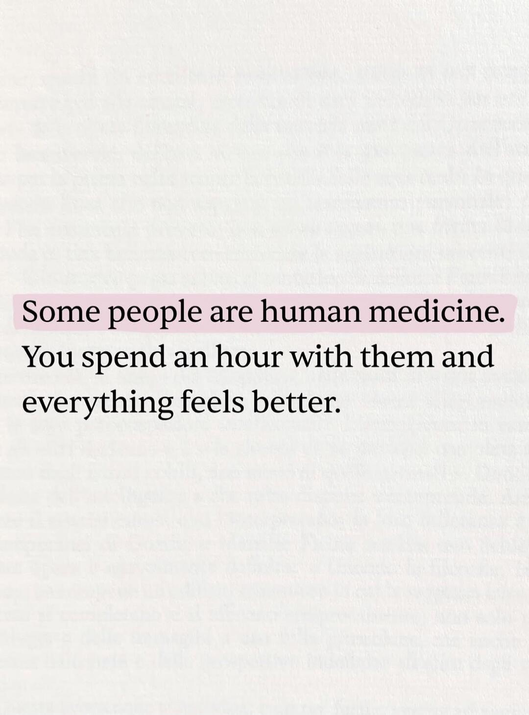 Some people are human medicine. You spend an hour with them and everything feels better.