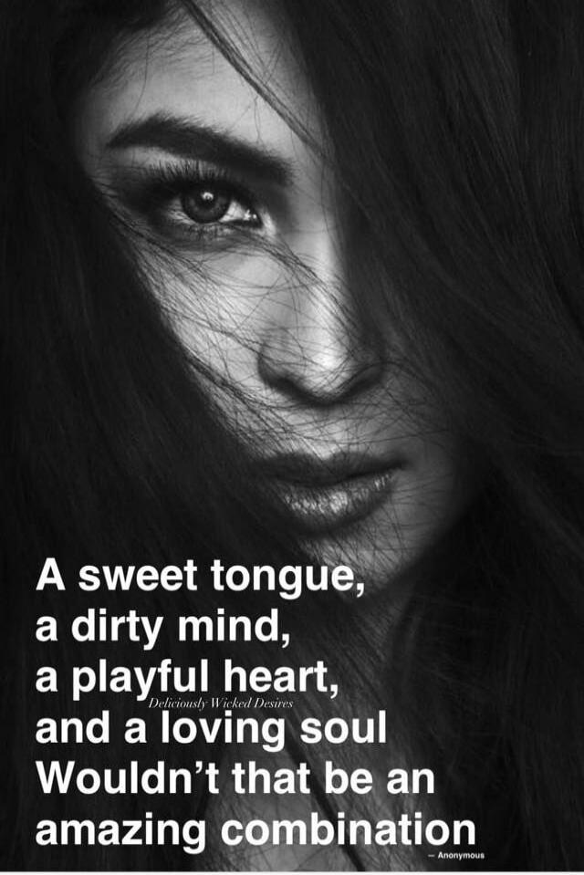 A sweet tongue, a dirty mind, a playful heart, and a loving soul Wouldn’t that be an amazing combination