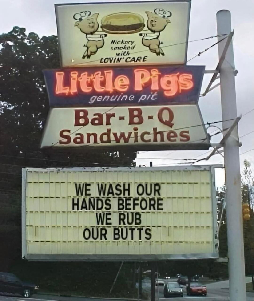 Little Pigs genuine pit Bar-B-Q Sandwiches
WE WASH OUR HANDS BEFORE WE RUB OUR BUTTS