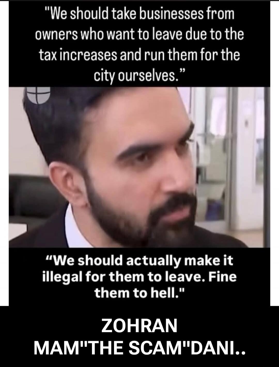 We should take businesses from owners who want to leave due to the tax increases and run them for the city ourselves. We should actually make it illegal for them to leave. Fine them to hell. ZOHRAN MAM