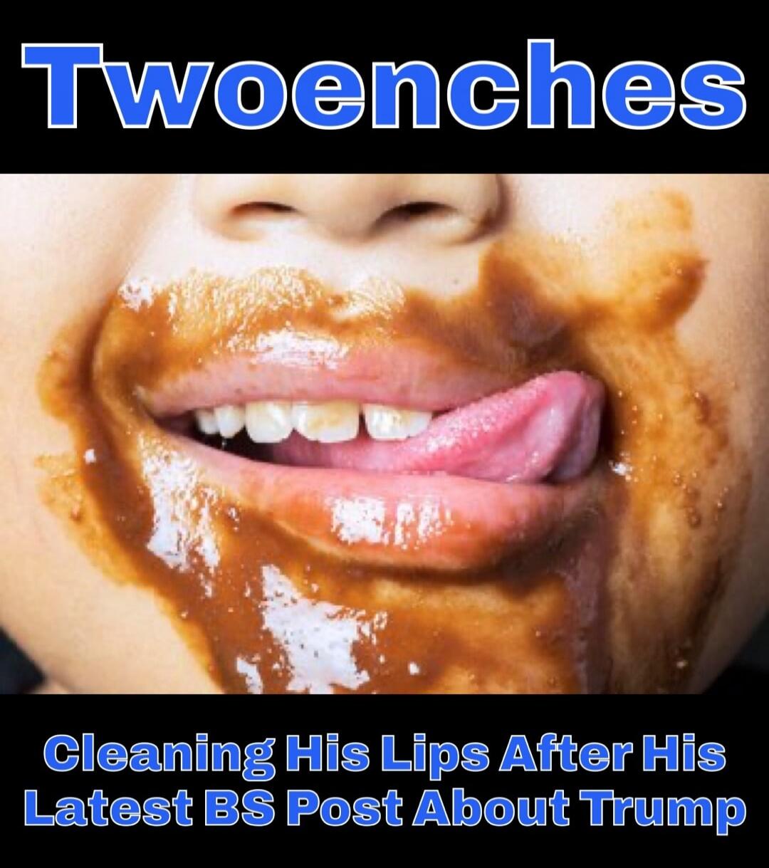 Twoenches Cleaning His Lips After His Latest BS Post About Trump