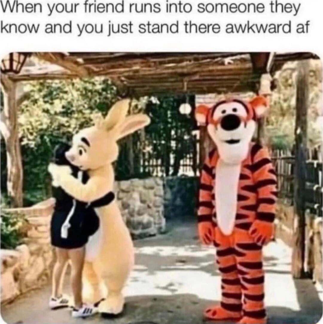 vvhen your friend runs Into someone they know and you just stand there awkward af