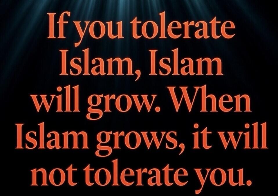 If you tolerate Islam, Islam will grow. When Islam grows, it will not tolerate you.