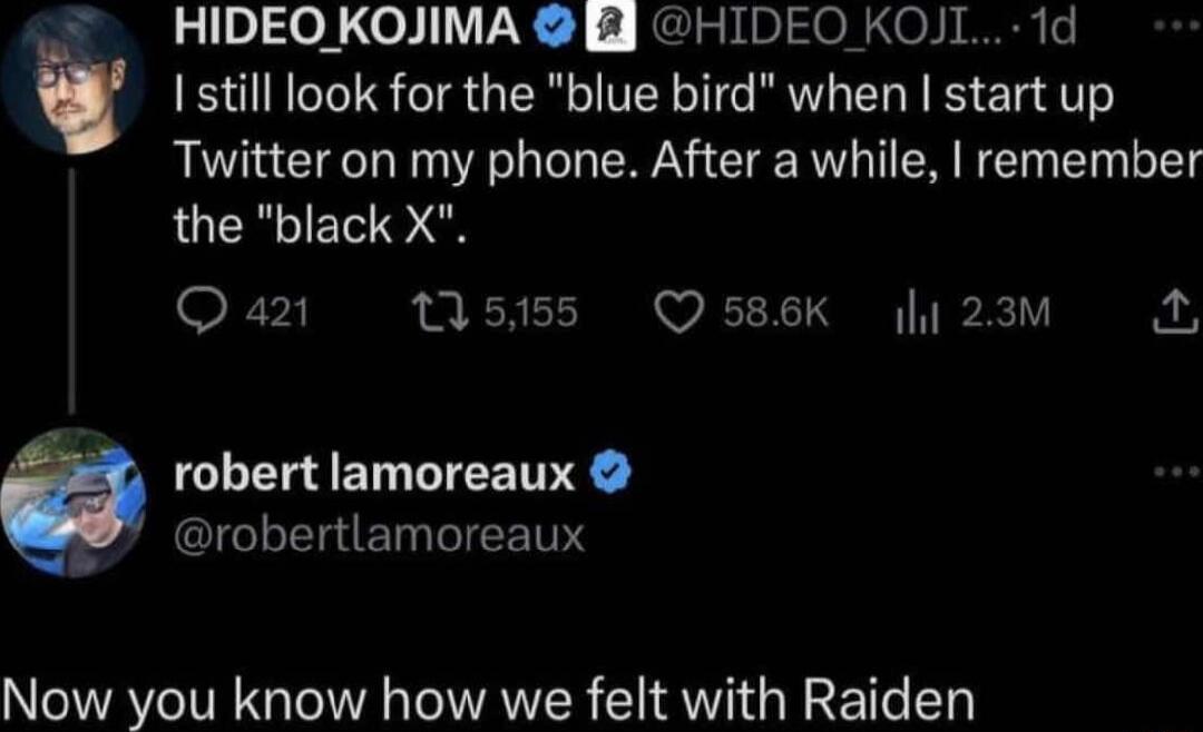 HIDEO KOJIMA EJ HIDEO KOJIL 1d I still look for the blue bird when start up Twitter on my phone After a while remember the black X Qa4 10 L EET robertlamoreaux Now you know how we felt with Raiden Q 586K I 23M