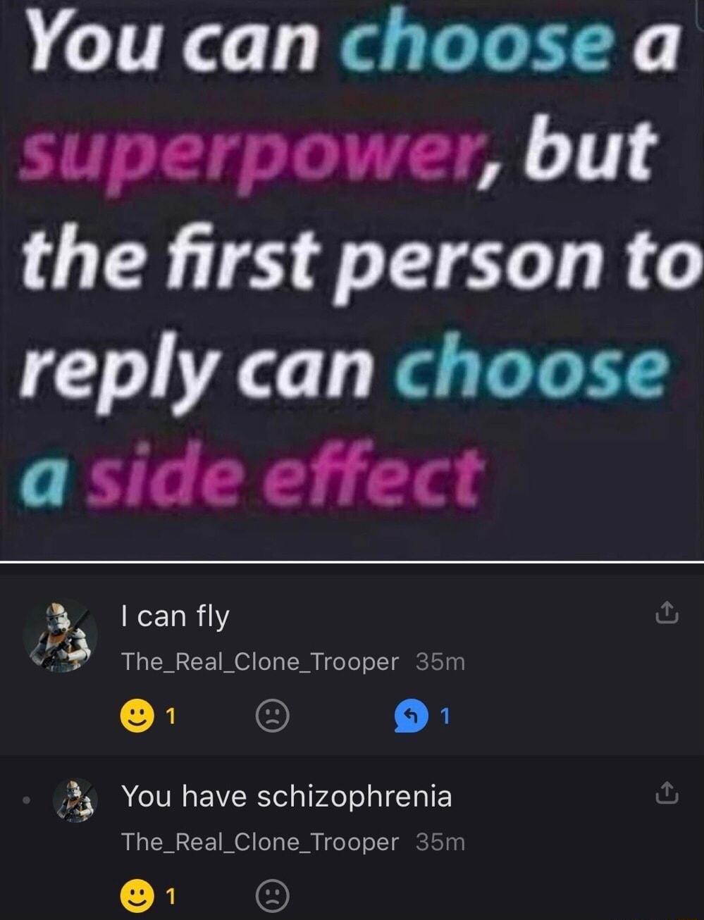 You can choose a superpower but the first person to reply can choose a side effect lcanfly b Vi R CHRCE MO o s TNN I eYoT o T giCTS a0l R O fl You have schizophrenia R CHRCE MO o s TNM I eYol o T gCTS 00 O