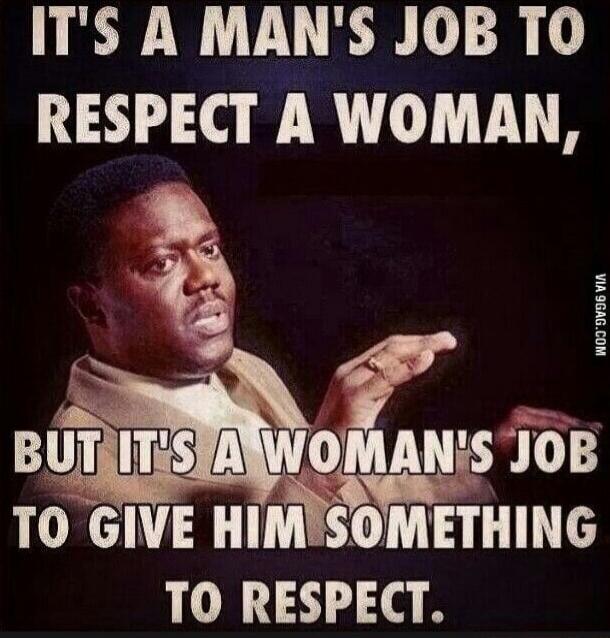 IT'S A MAN'S JOB TO RESPECT A WOMAN, BUT IT'S A WOMAN'S JOB TO GIVE HIM SOMETHING TO RESPECT.