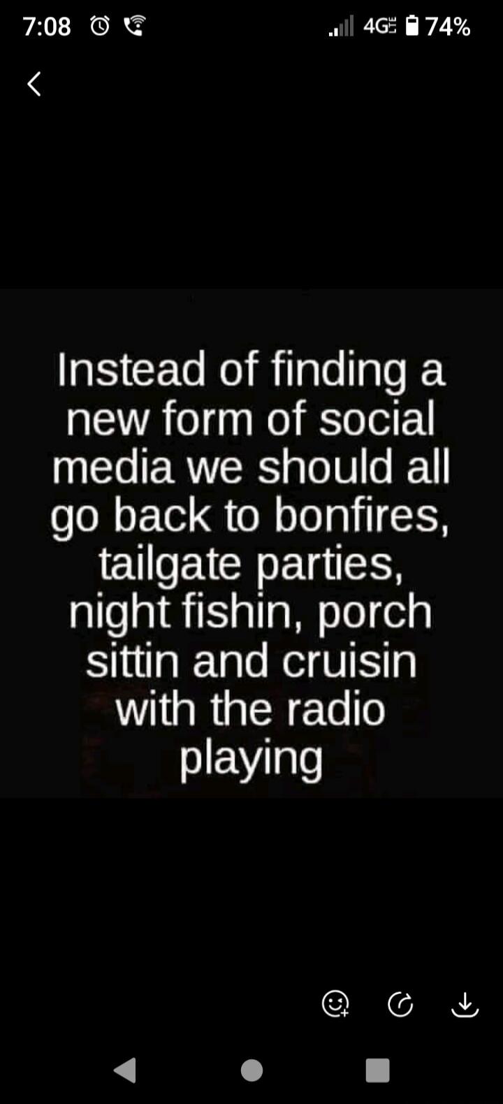 Instead of finding a new form of social media we should all go back to bonfires, tailgate parties, night fishin, porch sittin and cruisin with the radio playing