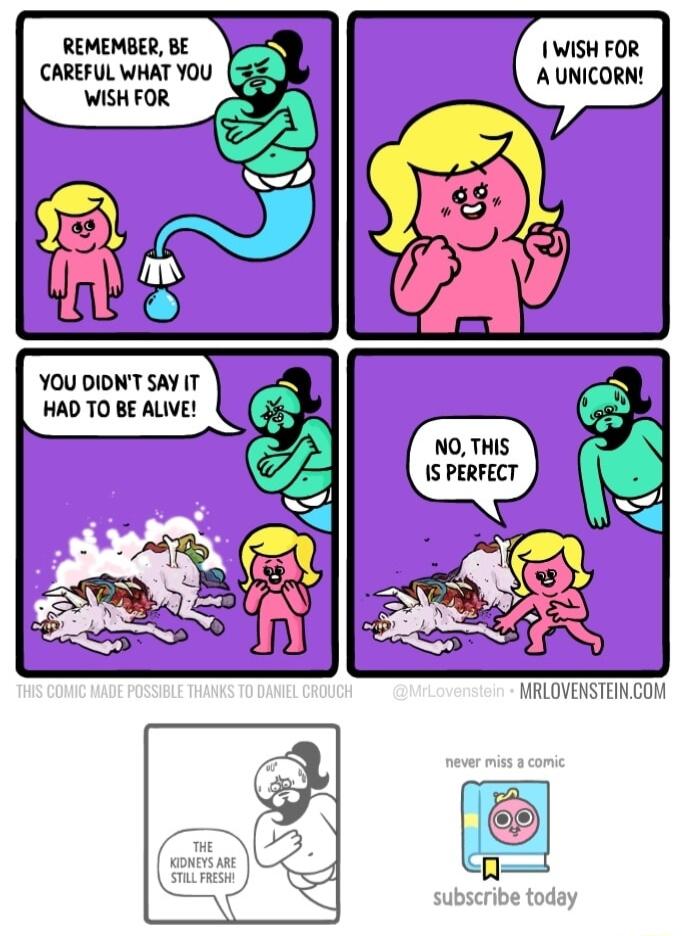 REMEMBER BE CAREFUL WHAT YOU WISH FOR YOU DIDNT SAY IT HAD TO BE ALIVE I WISH FOR A UNICORN MRLOVENSTEINCOM