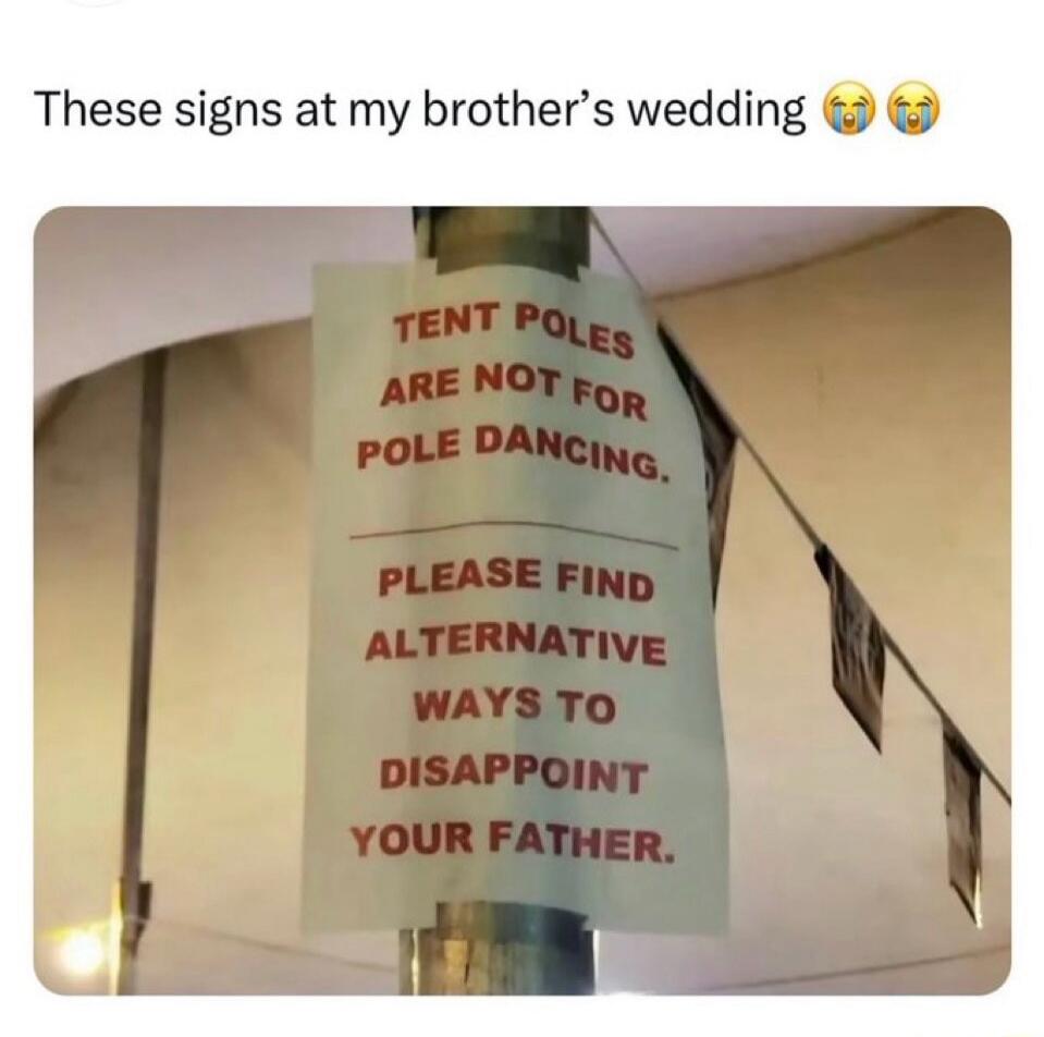 These signs at my brother's wedding. Tent poles are not for pole dancing. Please find alternative ways to disappoint your father.