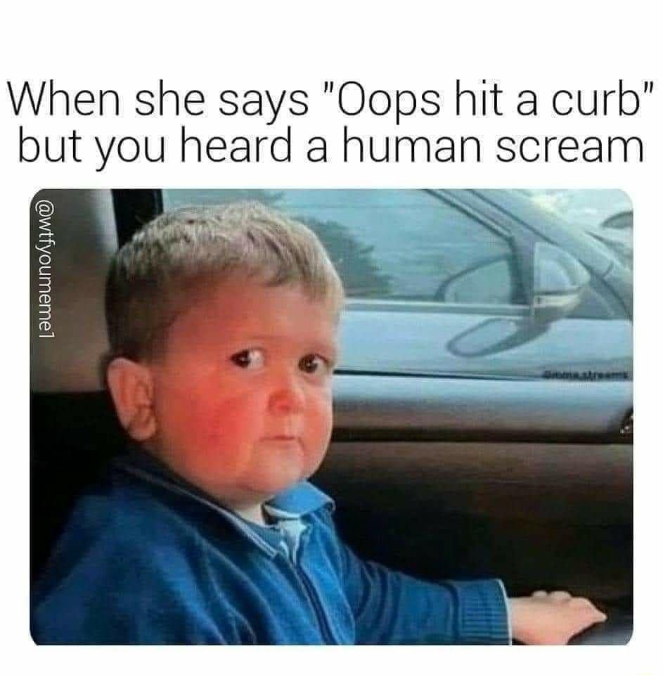 When she says Oops hit a curb but you heard a human scream z 5 E