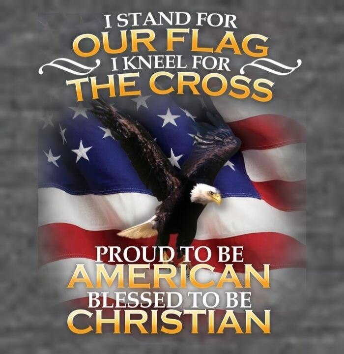I STAND FOR OUR FLAG I KNEEL FOR THE CROSS PROUD TO BE AMERICAN BLESSED TO BE CHRISTIAN