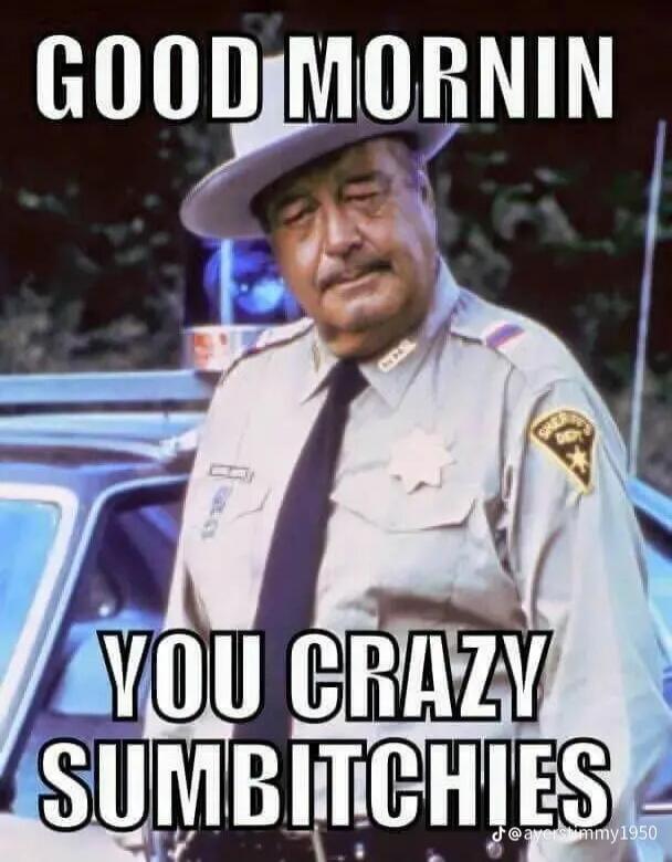 GOOD MORNIN YOU CRAZY SUMBITCHIES