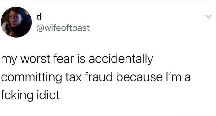 d wifeoftoast my worst fear is accidentally committing tax fraud because Im a fcking idiot