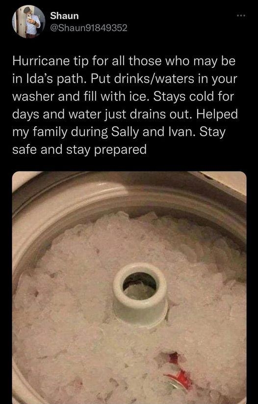 BLETL Shaun91849352 Hurricane tip for all those who may be in Idas path Put drinkswaters in your washer and fill with ice Stays cold for eEVEEETale RVEY CTSIVE e T g o0 i s ToYe my family during Sally and Ivan Stay safe and stay prepared