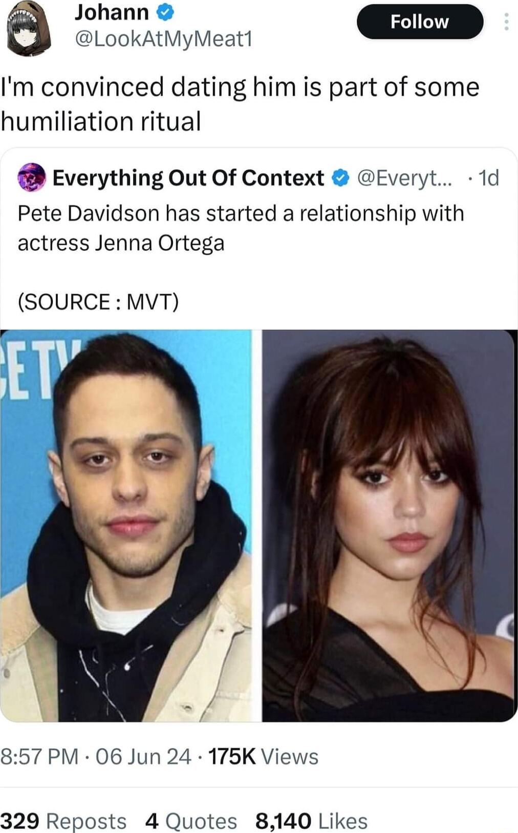 Johann a LookAtMyMeat1 m Im convinced dating him is part of some humiliation ritual Everything Out Of Context Everyt 1d Pete Davidson has started a relationship with actress Jenna Ortega SOURCE MVT 857 PM 06 Jun 24 175K Views 329 Reposts 4 Quotes 840 Likes
