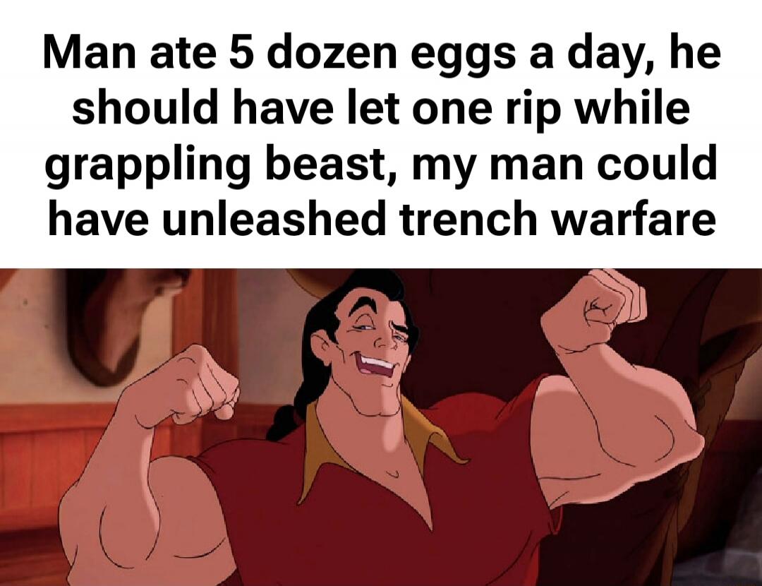 Man ate 5 dozen eggs a day, he should have let one rip while grappling beast, my man could have unleashed trench warfare