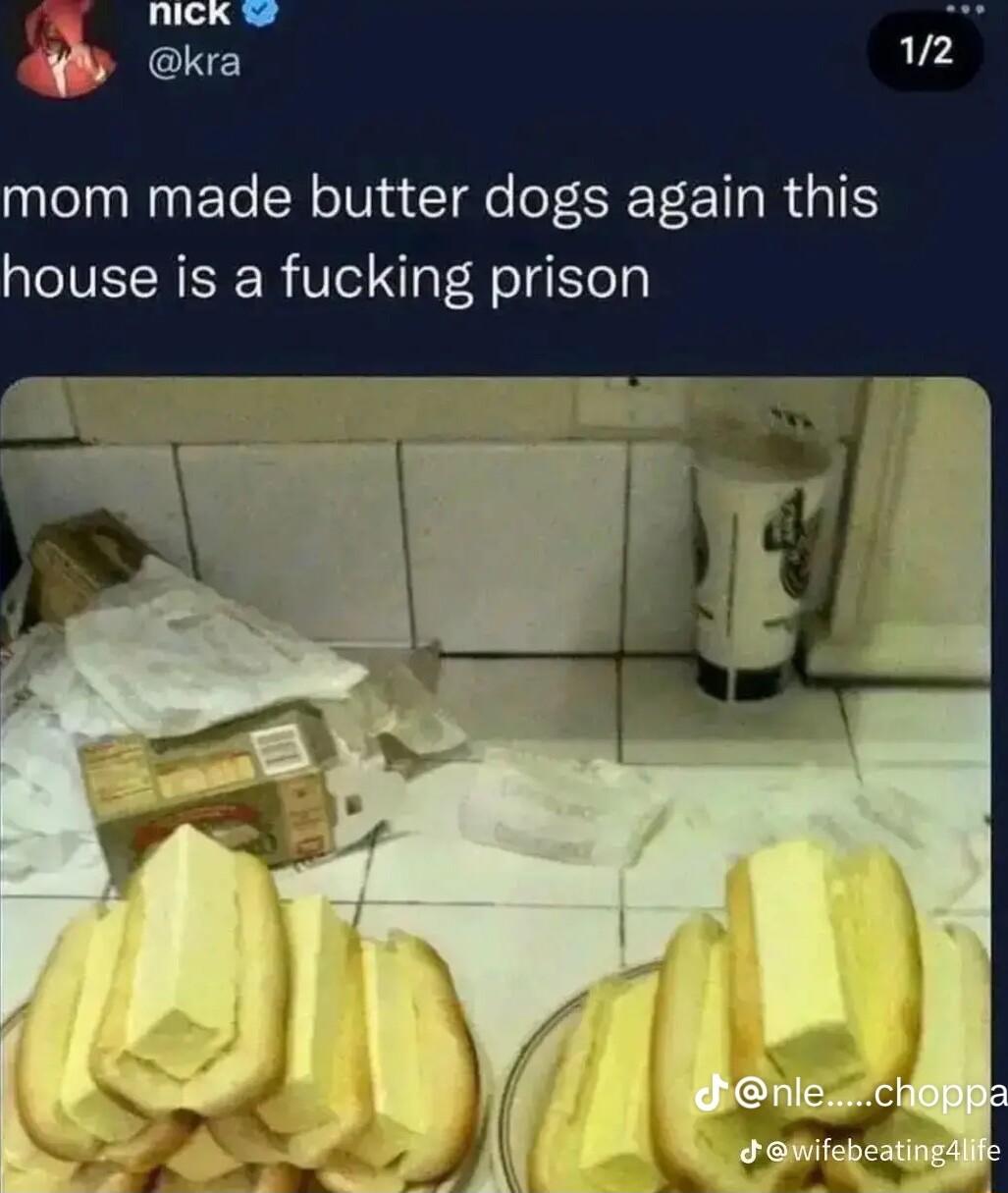 mom made butter dogs again this house is a fucking prison