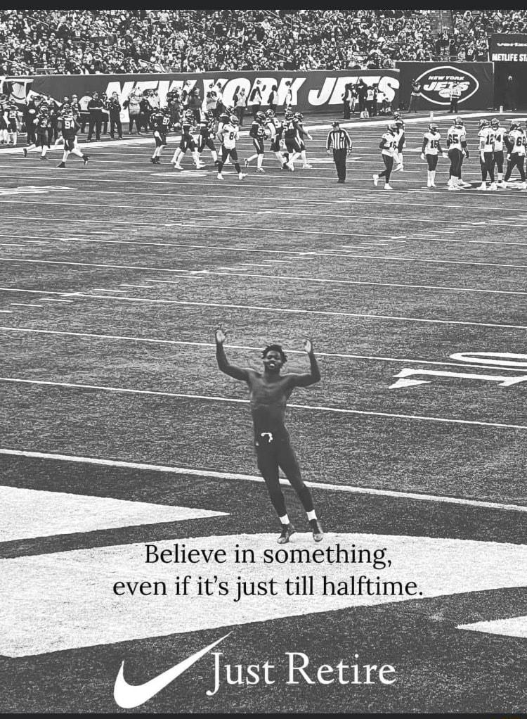 Believe in somthing even if its just till halftime Just Retire