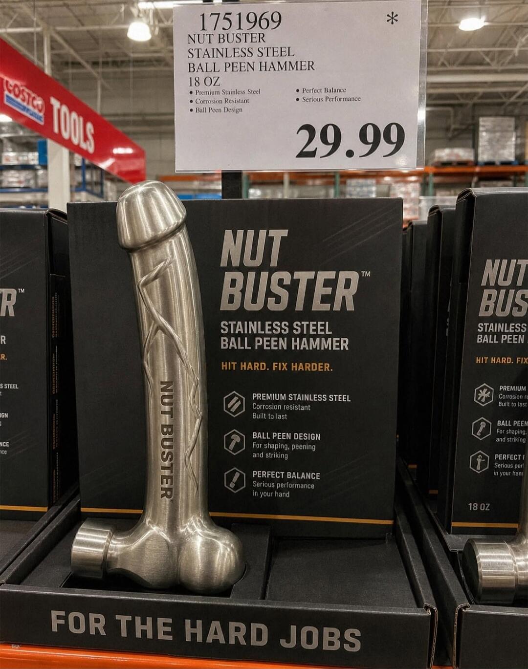 1751969 NUT BUSTER STAINLESS STEEL BALL PEEN HAMMER 18 OZ Premium Stainless Steel Corrosion Resistant Ball Peen Design Perfect Balance Serious Performance 29.99 COSTCO TOOLS NUT BUSTER HIT HARD. FIX HARDER. BALL PEEN DESIGN For shaping, peening and striking PERFECT BALANCE Serious performance in your hand FOR THE HARD JOBS