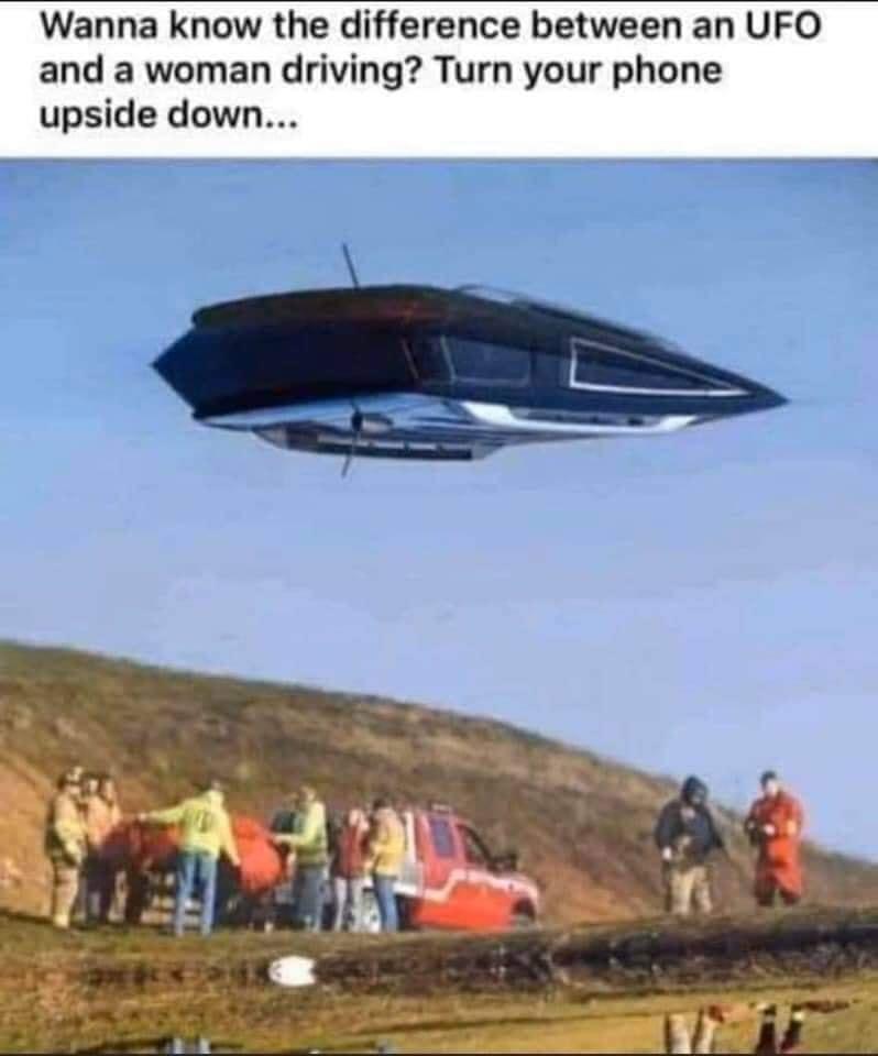 Wanna know the difference between an UFO and a woman driving Turn your phone upside down ry
