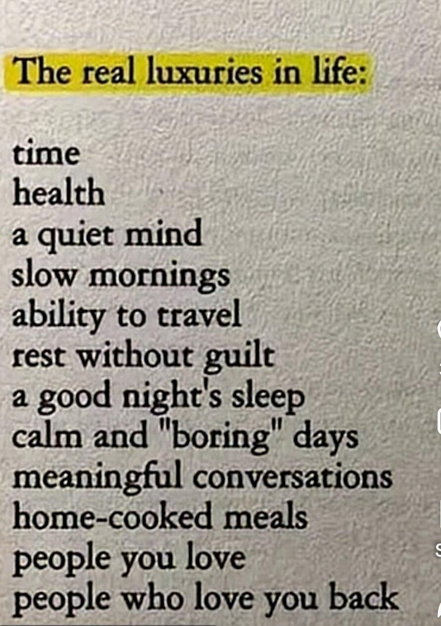 The real luxuries in life: time, health, a quiet mind, slow mornings, ability to travel, rest without guilt, a good night's sleep, calm and 