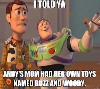 I TOLD YA ANDY'S MOM HAD HER OWN TOYS NAMED BUZZ AND WOODY.