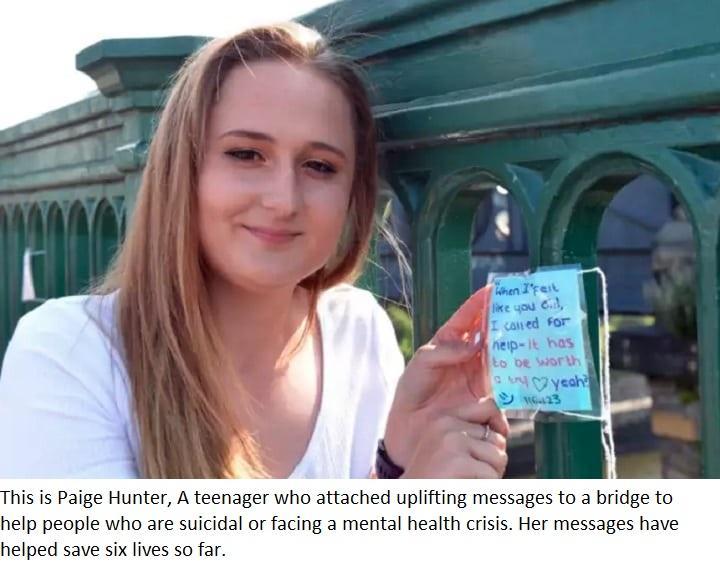 his is Paige Hunter A teenager who attached uplifting messages to a bridge to help people who are suicidal or facing a mental health crisis Her messages have helped save six lives so far