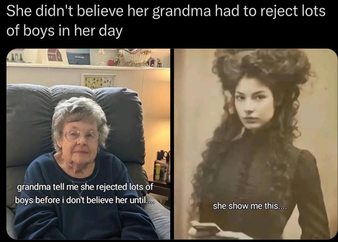 She didnt believe her grandma had to reject lots of boys in her day grandma tell me she rejected boys before dont beleve hr i B