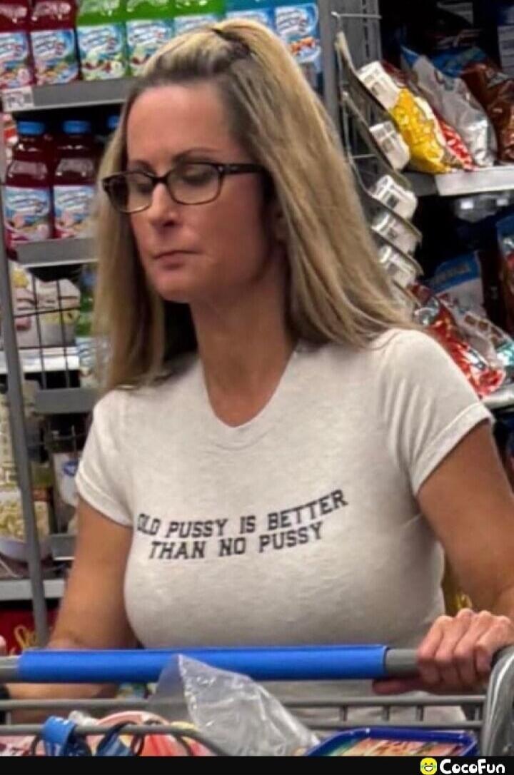 OLD PUSSY IS BETTER THAN NO PUSSY