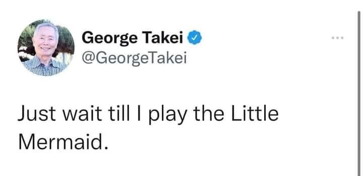George Takei GeorgeTakei Just wait till play the Little Mermaid