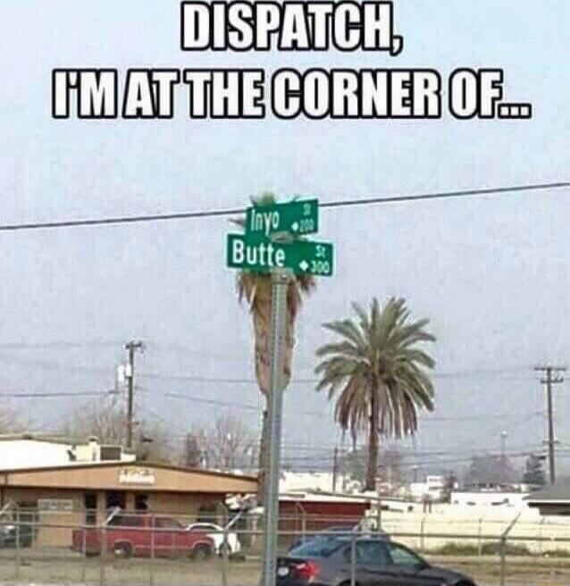 DISPATCH, I'M AT THE CORNER OF... Inyo St, Butte St