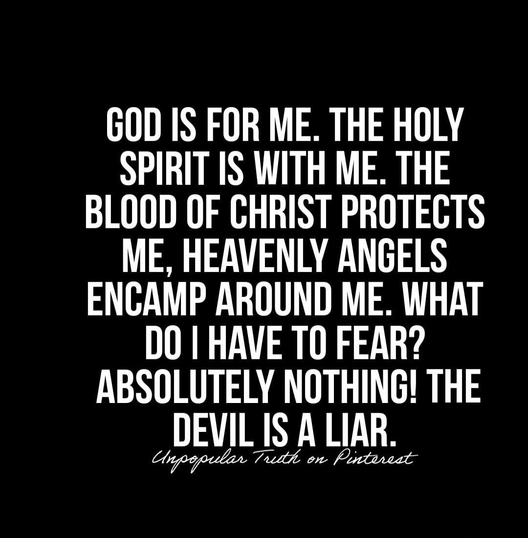 GOD IS FOR ME. THE HOLY SPIRIT IS WITH ME. THE BLOOD OF CHRIST PROTECTS ME, HEAVENLY ANGELS ENCAMP AROUND ME. WHAT DO I HAVE TO FEAR? ABSOLUTELY NOTHING! THE DEVIL IS A LIAR. Unpopular Truth on Pinterest