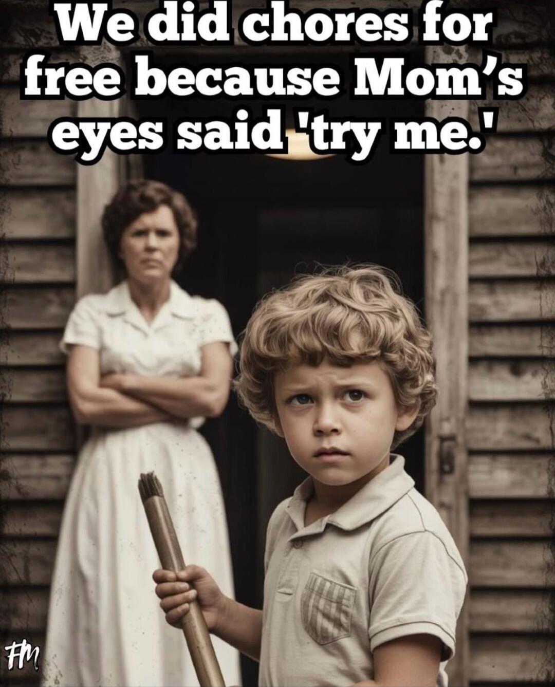 We did chores for free because Mom's eyes said 'try me'.