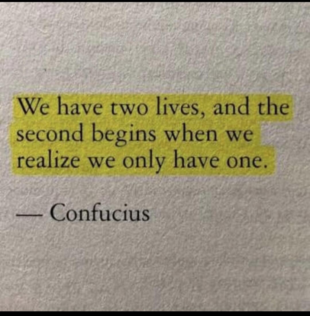 We have two lives, and the second begins when we realize we only have one. — Confucius