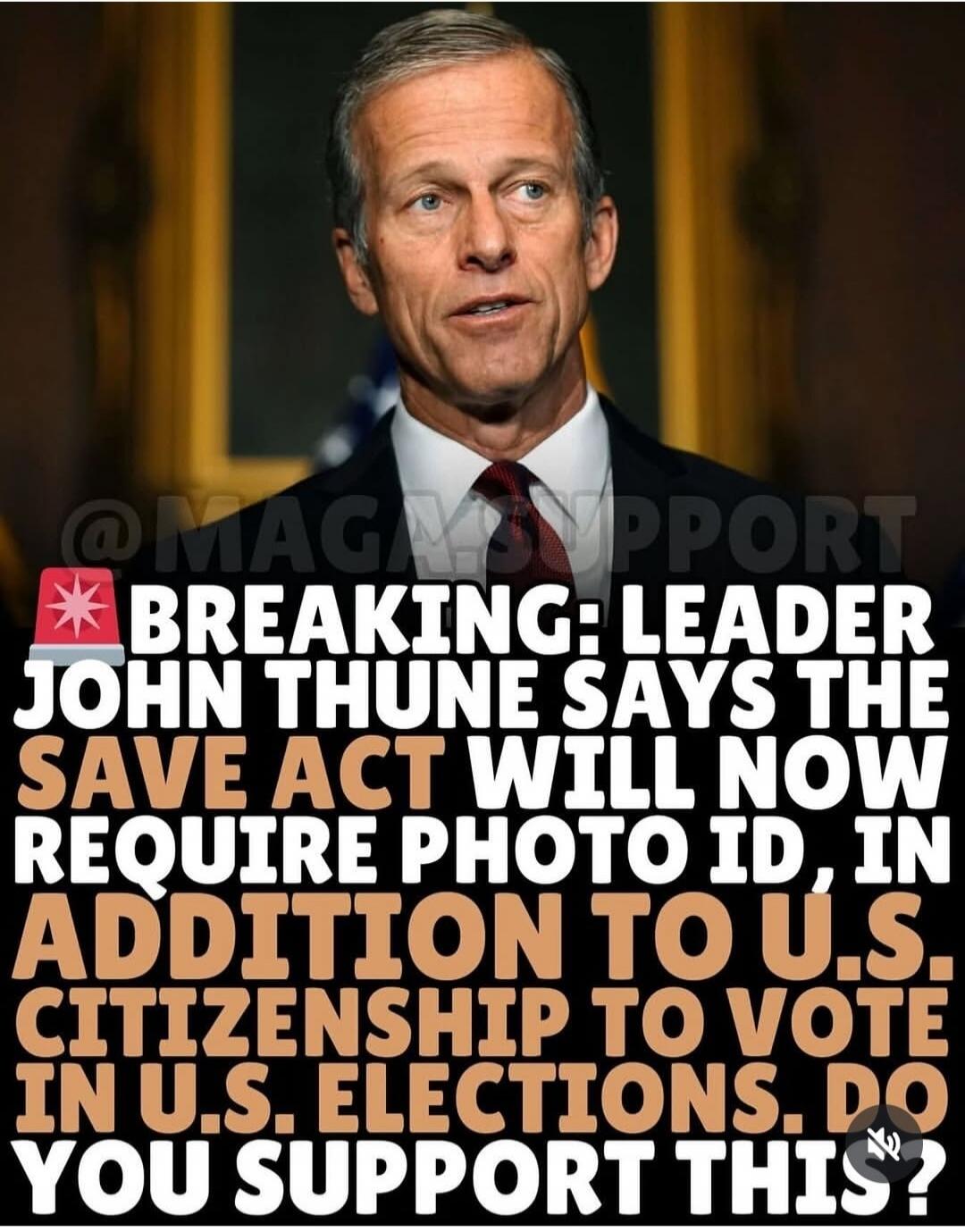 BREAKING: LEADER JOHN THUNE SAYS THE SAVE ACT WILL NOW REQUIRE PHOTO ID, IN ADDITION TO U.S. CITIZENSHIP TO VOTE IN U.S. ELECTIONS. DO YOU SUPPORT THIS?