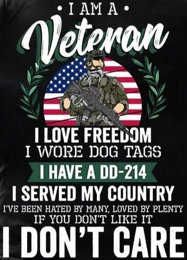 I am a Veteran I love freedom I wore dog tags I have a DD-214 I served my country I've been hated by many, loved by plenty If you don't like it I don't care