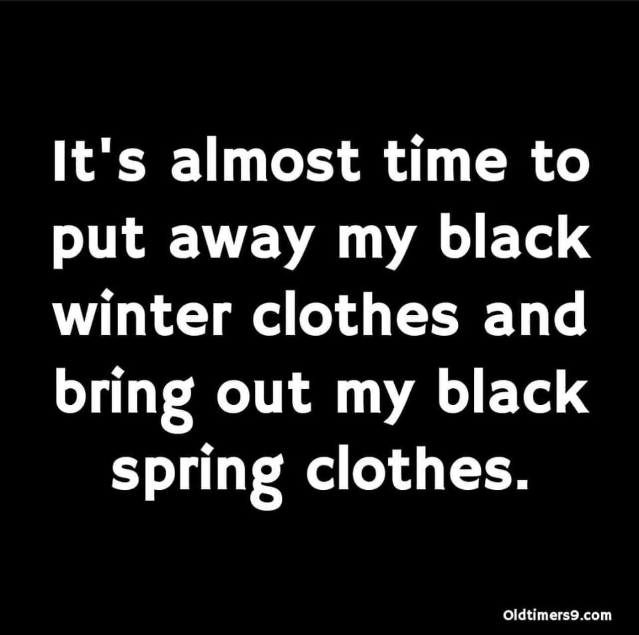 Its almost time to put away my black winter clothes and bring out my black spring clothes Oldtimersocom